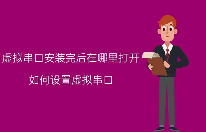 虚拟串口安装完后在哪里打开 如何设置虚拟串口？